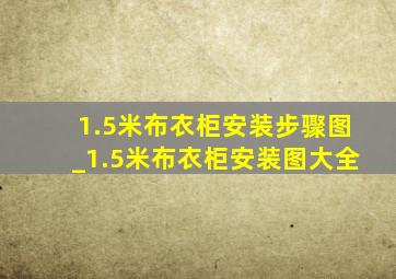 1.5米布衣柜安装步骤图_1.5米布衣柜安装图大全