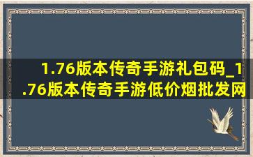 1.76版本传奇手游礼包码_1.76版本传奇手游(低价烟批发网)下载