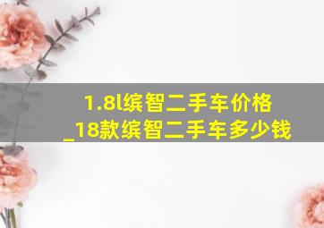 1.8l缤智二手车价格_18款缤智二手车多少钱