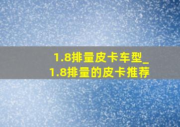 1.8排量皮卡车型_1.8排量的皮卡推荐