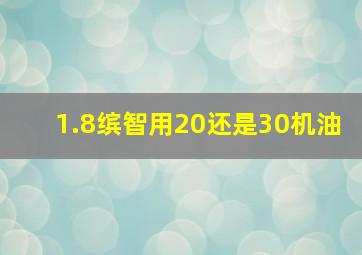 1.8缤智用20还是30机油