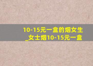 10-15元一盒的烟女生_女士烟10-15元一盒