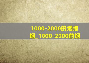 1000-2000的烟细烟_1000-2000的烟