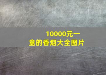 10000元一盒的香烟大全图片