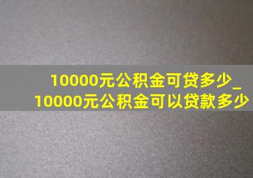 10000元公积金可贷多少_10000元公积金可以贷款多少