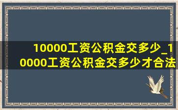 10000工资公积金交多少_10000工资公积金交多少才合法