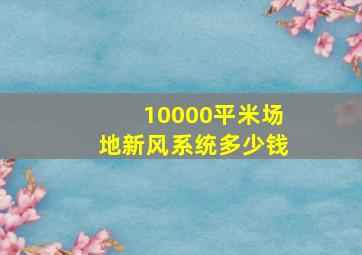 10000平米场地新风系统多少钱