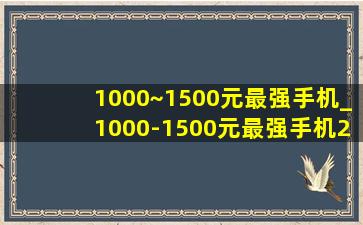 1000~1500元最强手机_1000-1500元最强手机2020