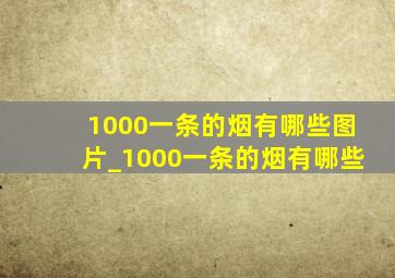 1000一条的烟有哪些图片_1000一条的烟有哪些