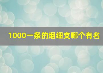 1000一条的烟细支哪个有名