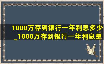 1000万存到银行一年利息多少_1000万存到银行一年利息是多少