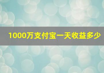 1000万支付宝一天收益多少