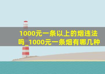 1000元一条以上的烟违法吗_1000元一条烟有哪几种