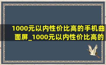 1000元以内性价比高的手机曲面屏_1000元以内性价比高的手机拼多多