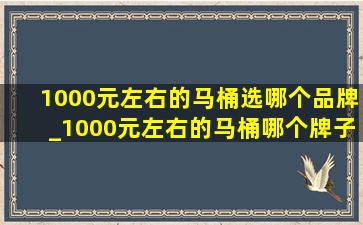 1000元左右的马桶选哪个品牌_1000元左右的马桶哪个牌子好用