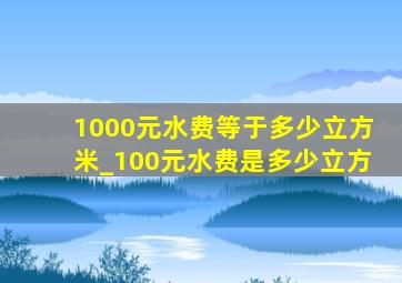 1000元水费等于多少立方米_100元水费是多少立方