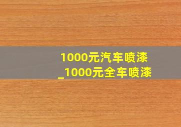 1000元汽车喷漆_1000元全车喷漆