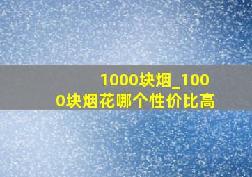 1000块烟_1000块烟花哪个性价比高