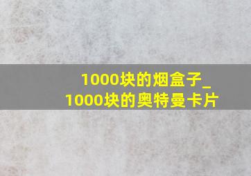 1000块的烟盒子_1000块的奥特曼卡片