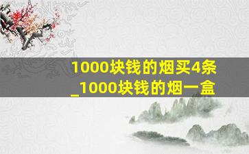 1000块钱的烟买4条_1000块钱的烟一盒