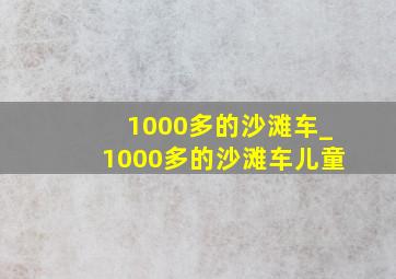 1000多的沙滩车_1000多的沙滩车儿童