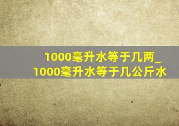 1000毫升水等于几两_1000毫升水等于几公斤水