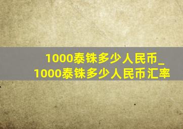 1000泰铢多少人民币_1000泰铢多少人民币汇率