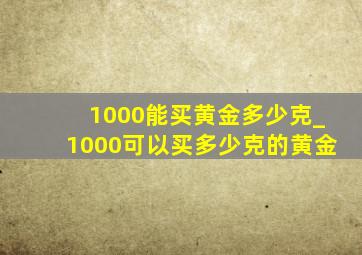 1000能买黄金多少克_1000可以买多少克的黄金