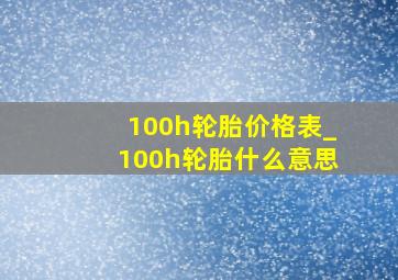 100h轮胎价格表_100h轮胎什么意思