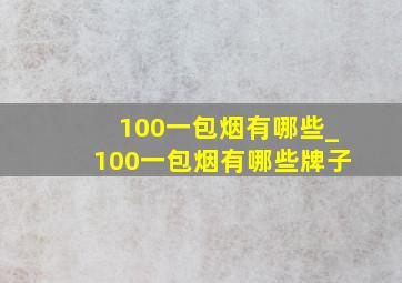 100一包烟有哪些_100一包烟有哪些牌子