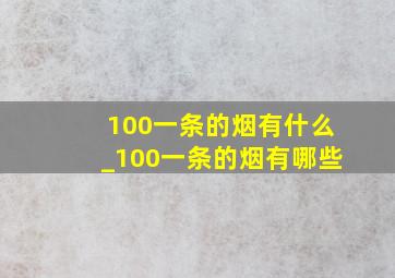 100一条的烟有什么_100一条的烟有哪些