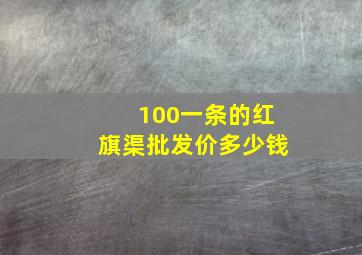 100一条的红旗渠批发价多少钱