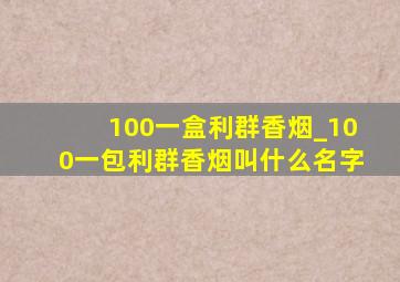 100一盒利群香烟_100一包利群香烟叫什么名字