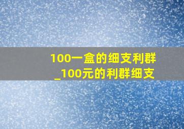 100一盒的细支利群_100元的利群细支