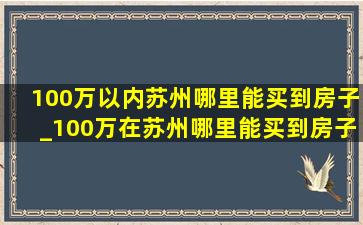 100万以内苏州哪里能买到房子_100万在苏州哪里能买到房子