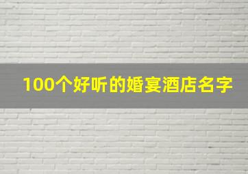 100个好听的婚宴酒店名字