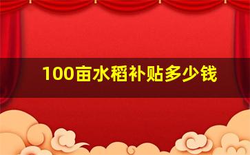 100亩水稻补贴多少钱