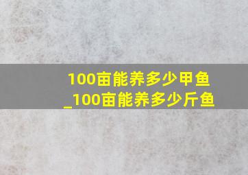 100亩能养多少甲鱼_100亩能养多少斤鱼