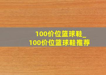 100价位篮球鞋_100价位篮球鞋推荐