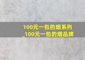 100元一包的烟系列_100元一包的烟品牌