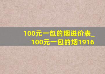 100元一包的烟进价表_100元一包的烟1916