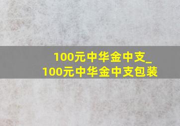 100元中华金中支_100元中华金中支包装