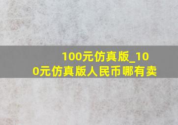 100元仿真版_100元仿真版人民币哪有卖