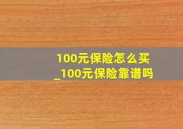 100元保险怎么买_100元保险靠谱吗