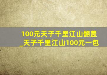 100元天子千里江山翻盖_天子千里江山100元一包