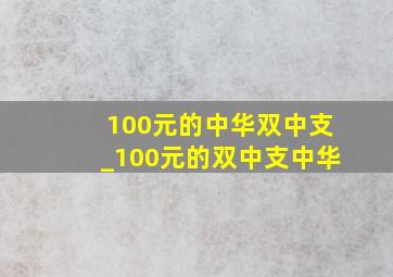 100元的中华双中支_100元的双中支中华