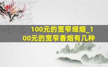 100元的宽窄细烟_100元的宽窄香烟有几种