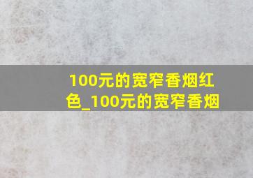 100元的宽窄香烟红色_100元的宽窄香烟