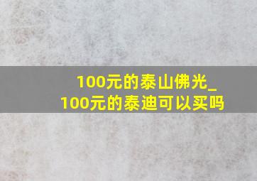 100元的泰山佛光_100元的泰迪可以买吗