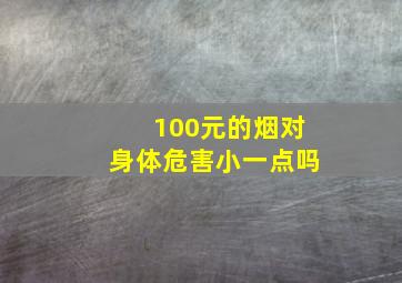 100元的烟对身体危害小一点吗